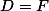 D = F