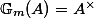 \mathbb{G}_m(A) = A^\times