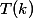 T(k)