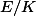 E/K