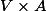 V \times A