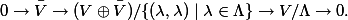  0 \to \bar{V} \to (V \oplus \bar{V}) / \{ (\lambda, \lambda) \mid \lambda \in \Lambda \} \to V/\Lambda \to 0. 