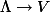 \Lambda \to V