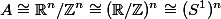  A \cong \mathbb{R}^n/\mathbb{Z}^n \cong (\mathbb{R}/\mathbb{Z})^n \cong (S^1)^n 