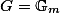 G = \mathbb{G}_m