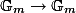 \mathbb{G}_m \to \mathbb{G}_m