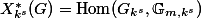 X_{k^s}^*(G) = \mathop{\mathrm{Hom}}(G_{k^s}, \mathbb{G}_{m,k^s})