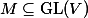 M \subseteq \operatorname{GL}(V)