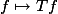 f \mapsto Tf