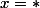 x = *