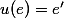 u(e) = e'